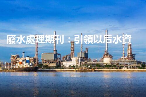 廢水處理期刊：引領以后水資源的凈化之路？